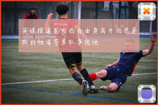 英媒报道塞内西自由身离开伯恩茅斯利物浦等多队争抢他