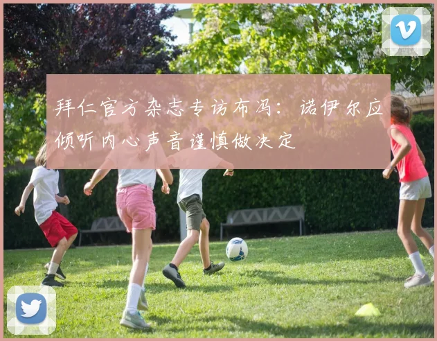 拜仁官方杂志专访布冯：诺伊尔应倾听内心声音谨慎做决定
