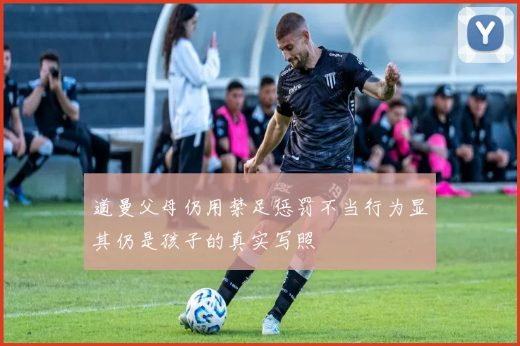 道曼父母仍用禁足惩罚不当行为显其仍是孩子的真实写照
