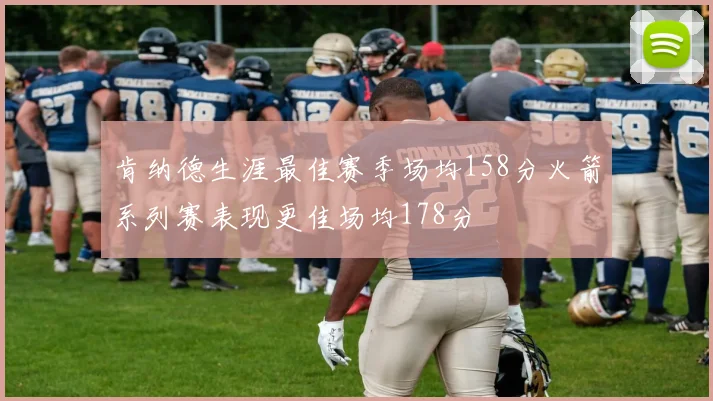 肯纳德生涯最佳赛季场均158分火箭系列赛表现更佳场均178分