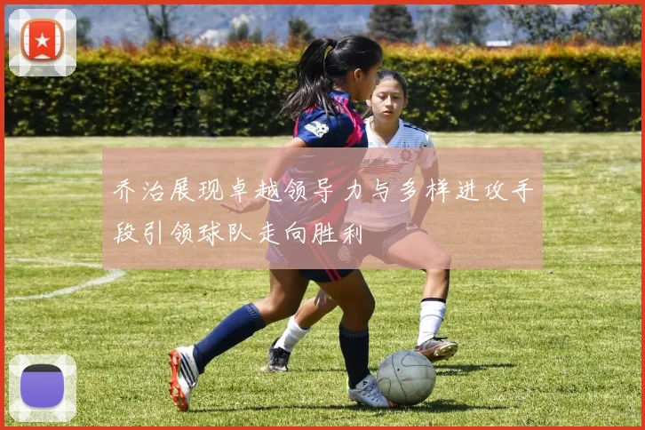 乔治展现卓越领导力与多样进攻手段引领球队走向胜利