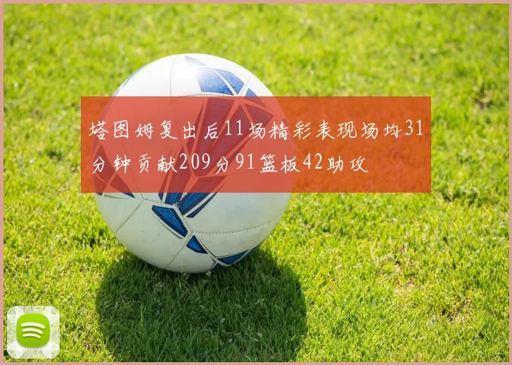 塔图姆复出后11场精彩表现场均31分钟贡献209分91篮板42助攻