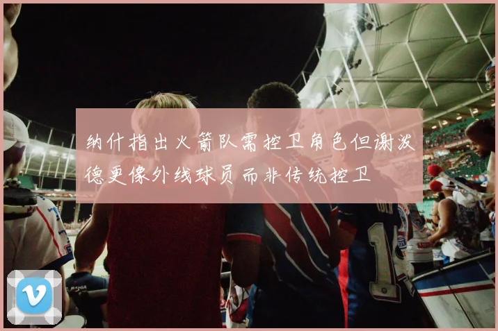 纳什指出火箭队需控卫角色但谢泼德更像外线球员而非传统控卫