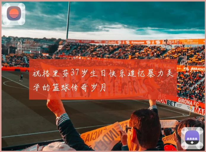 祝格里芬37岁生日快乐追忆暴力美学的篮球传奇岁月